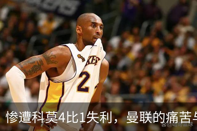 惨遭科莫4比1失利，曼联的痛苦与卡里克的困境
